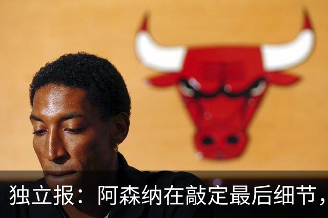 独立报：阿森纳在敲定最后细节，随后就将向巴黎报价巴尔科拉